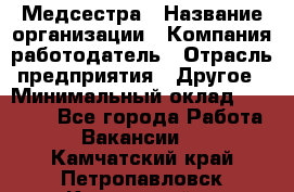 Медсестра › Название организации ­ Компания-работодатель › Отрасль предприятия ­ Другое › Минимальный оклад ­ 25 000 - Все города Работа » Вакансии   . Камчатский край,Петропавловск-Камчатский г.